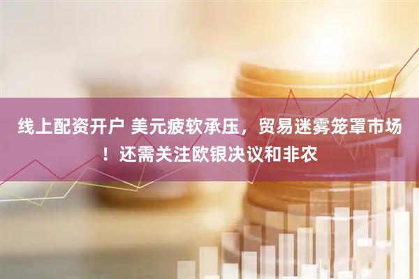 线上配资开户 美元疲软承压，贸易迷雾笼罩市场！还需关注欧银决议和非农