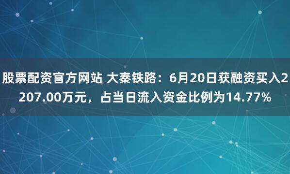 股票配资官方网站 大秦铁路：6月20日获融资买入2207.00万元，占当日流入资金比例为14.77%