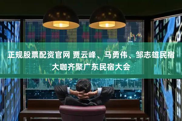 正规股票配资官网 贾云峰、马勇伟、邹志雄民宿大咖齐聚广东民宿大会