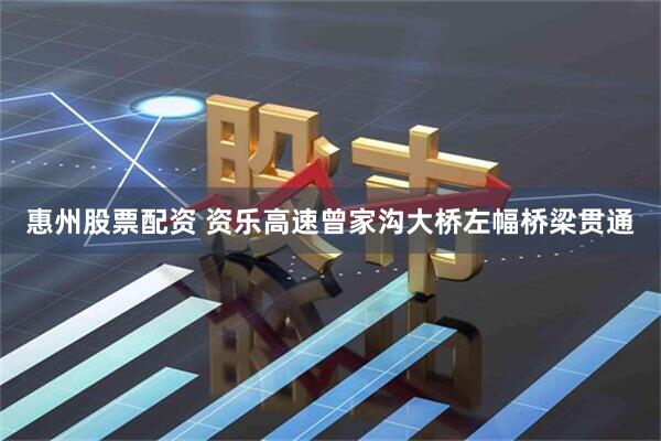 惠州股票配资 资乐高速曾家沟大桥左幅桥梁贯通
