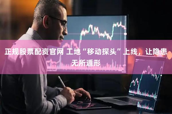 正规股票配资官网 工地“移动探头”上线，让隐患无所遁形
