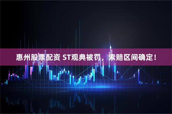 惠州股票配资 ST观典被罚，索赔区间确定！