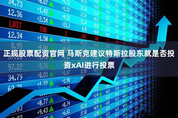 正规股票配资官网 马斯克建议特斯拉股东就是否投资xAI进行投票