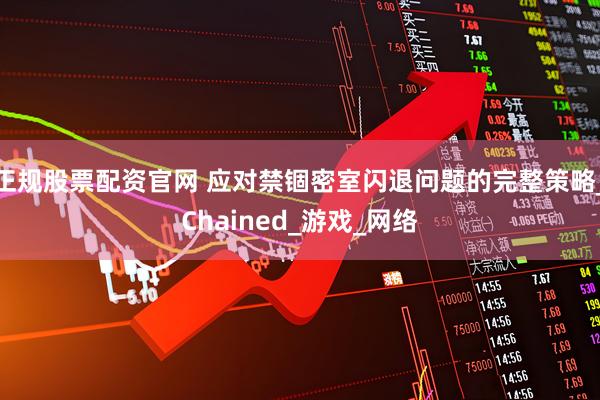 正规股票配资官网 应对禁锢密室闪退问题的完整策略_Chained_游戏_网络
