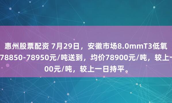 惠州股票配资 7月29日，安徽市场8.0mmT3低氧铜杆报价78850-78950元/吨送到，均价78900元/吨，较上一日持平。
