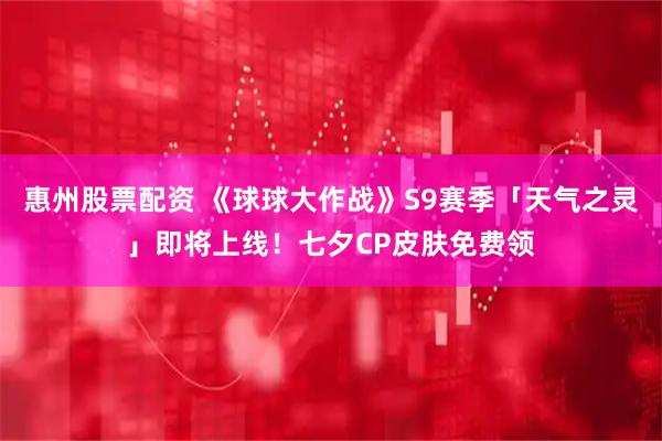 惠州股票配资 《球球大作战》S9赛季「天气之灵」即将上线！七夕CP皮肤免费领
