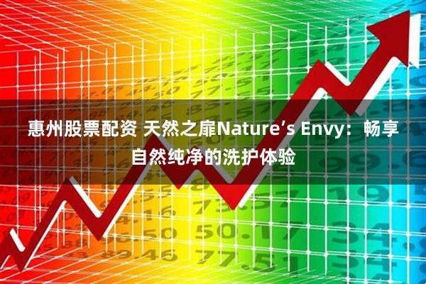 惠州股票配资 天然之扉Nature’s Envy：畅享自然纯净的洗护体验
