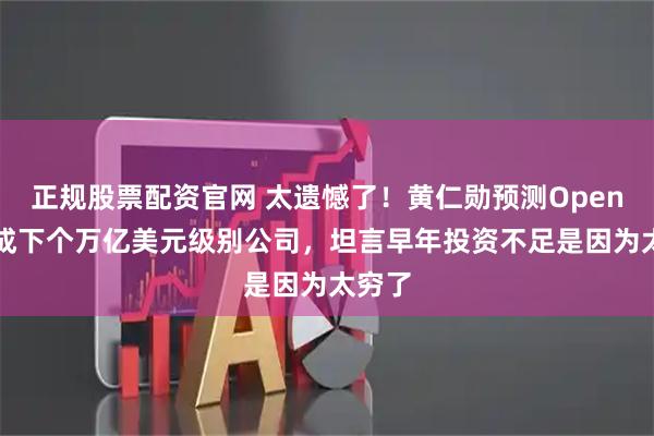 正规股票配资官网 太遗憾了！黄仁勋预测OpenAI或成下个万亿美元级别公司，坦言早年投资不足是因为太穷了