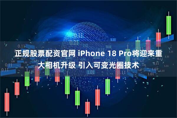 正规股票配资官网 iPhone 18 Pro将迎来重大相机升级 引入可变光圈技术