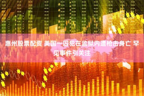 惠州股票配资 美国一囚犯在监狱内遭枪击身亡 罕见事件引关注