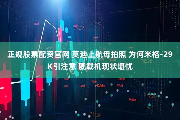 正规股票配资官网 莫迪上航母拍照 为何米格-29K引注意 舰载机现状堪忧