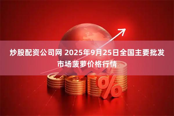 炒股配资公司网 2025年9月25日全国主要批发市场菠萝价格行情