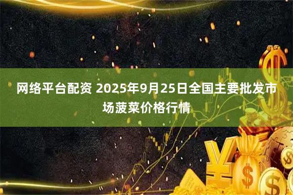 网络平台配资 2025年9月25日全国主要批发市场菠菜价格行情