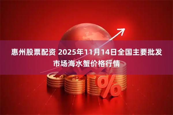 惠州股票配资 2025年11月14日全国主要批发市场海水蟹价格行情