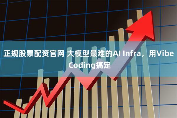 正规股票配资官网 大模型最难的AI Infra，用Vibe Coding搞定