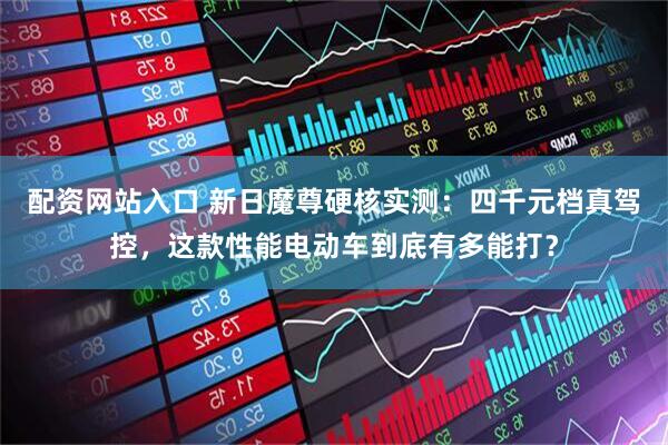 配资网站入口 新日魔尊硬核实测：四千元档真驾控，这款性能电动车到底有多能打？