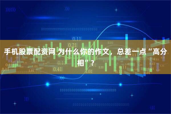 手机股票配资网 为什么你的作文，总差一点“高分相”？