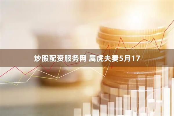 炒股配资服务网 属虎夫妻5月17