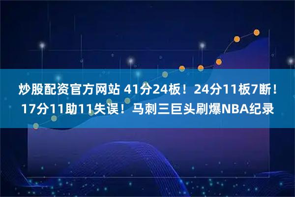 炒股配资官方网站 41分24板！24分11板7断！17分11助11失误！马刺三巨头刷爆NBA纪录