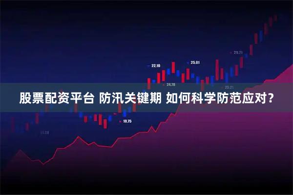 股票配资平台 防汛关键期 如何科学防范应对？