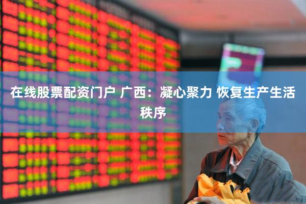 在线股票配资门户 广西：凝心聚力 恢复生产生活秩序